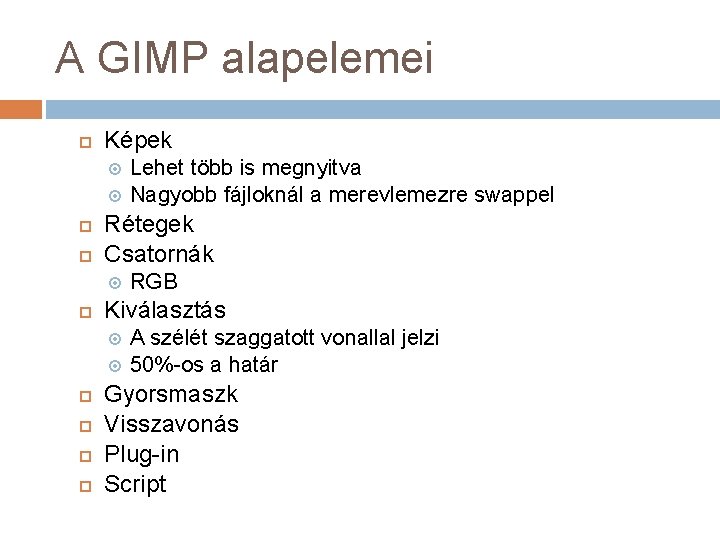 A GIMP alapelemei Képek Rétegek Csatornák RGB Kiválasztás Lehet több is megnyitva Nagyobb fájloknál