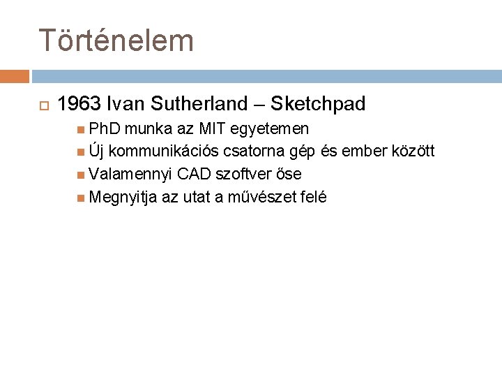 Történelem 1963 Ivan Sutherland – Sketchpad Ph. D munka az MIT egyetemen Új kommunikációs