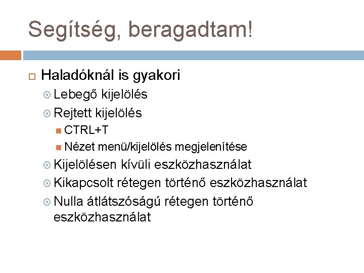 Segítség, beragadtam! Haladóknál is gyakori Lebegő kijelölés Rejtett kijelölés CTRL+T Nézet menü/kijelölés megjelenítése Kijelölésen