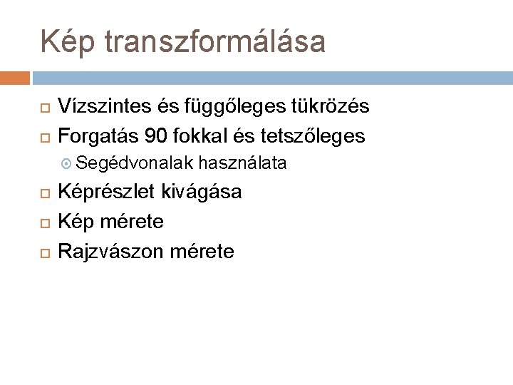 Kép transzformálása Vízszintes és függőleges tükrözés Forgatás 90 fokkal és tetszőleges Segédvonalak használata Képrészlet