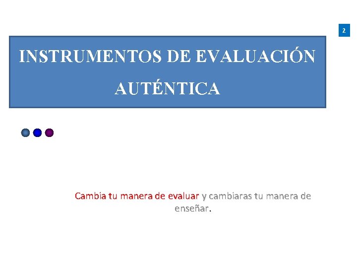 2 INSTRUMENTOS DE EVALUACIÓN AUTÉNTICA Cambia tu manera de evaluar y cambiaras tu manera