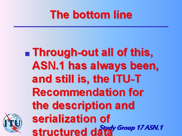 The bottom line n Through-out all of this, ASN. 1 has always been, and