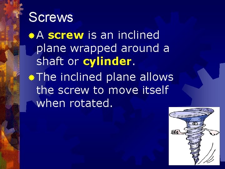 Screws ®A screw is an inclined plane wrapped around a shaft or cylinder. ®