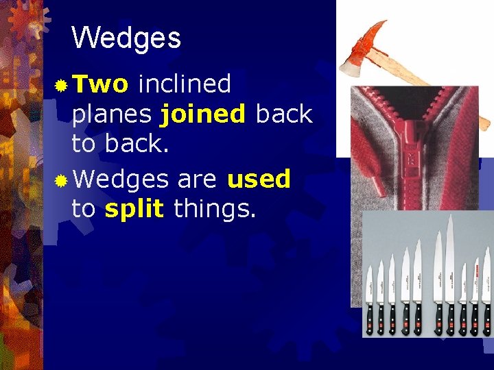 Wedges ® Two inclined planes joined back to back. ® Wedges are used to