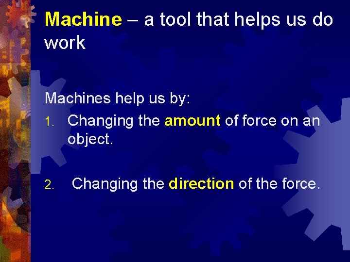 Machine – a tool that helps us do work Machines help us by: 1.