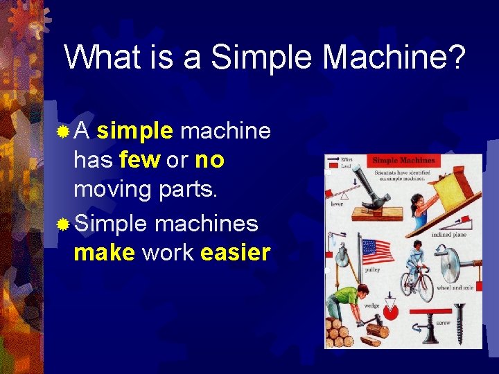What is a Simple Machine? ®A simple machine has few or no moving parts.