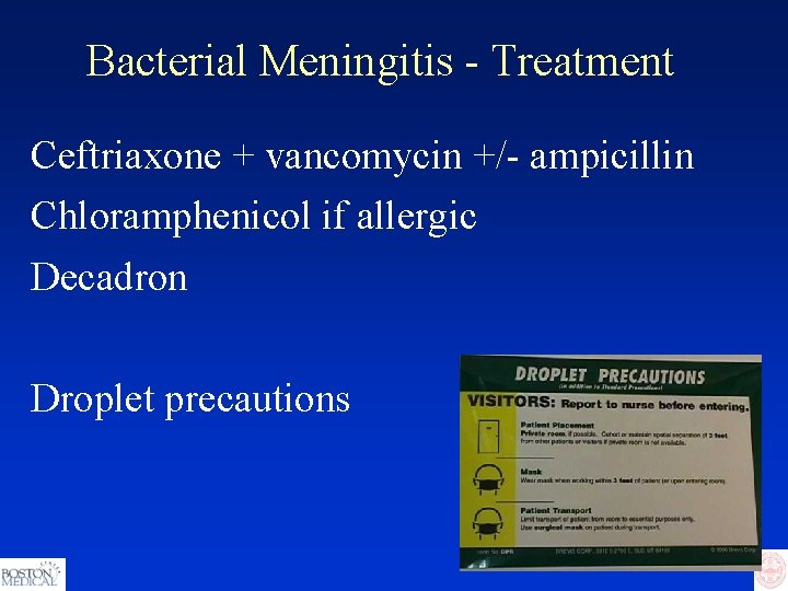 Bacterial Meningitis - Treatment Ceftriaxone + vancomycin +/- ampicillin Chloramphenicol if allergic Decadron Droplet