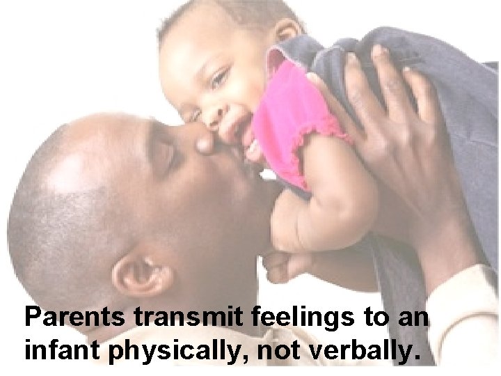 Parents transmit feelings to an infant physically, not verbally. 