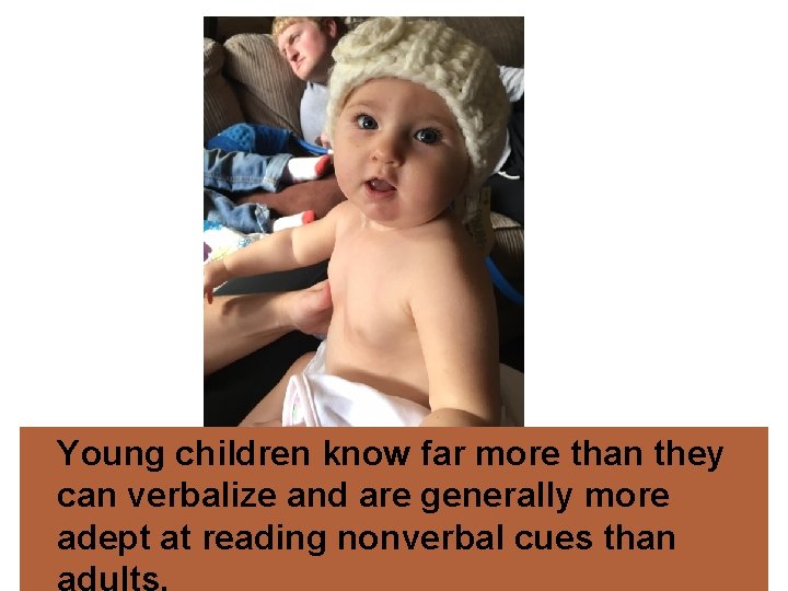 Young children know far more than they can verbalize and are generally more adept