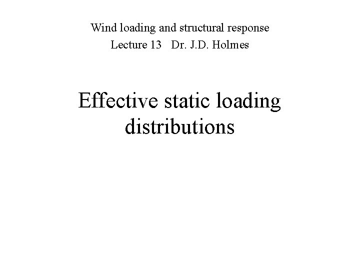 Wind loading and structural response Lecture 13 Dr. J. D. Holmes Effective static loading