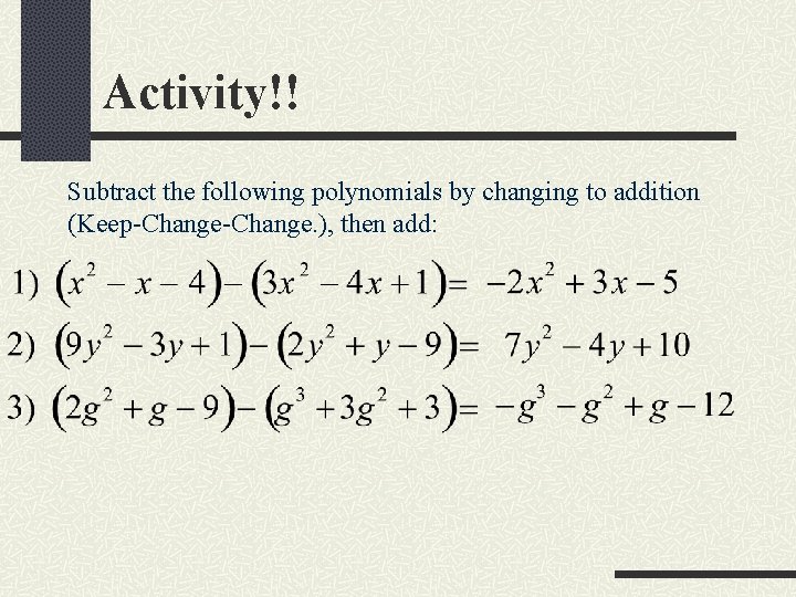 Activity!! Subtract the following polynomials by changing to addition (Keep-Change. ), then add: 