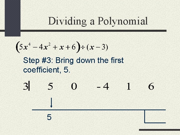 Dividing a Polynomial Step #3: Bring down the first coefficient, 5. 5 