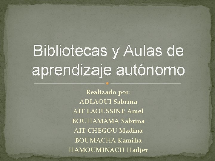 Bibliotecas y Aulas de aprendizaje autónomo Realizado por: ADLAOUI Sabrina AIT LAOUSSINE Amel BOUHAMAMA