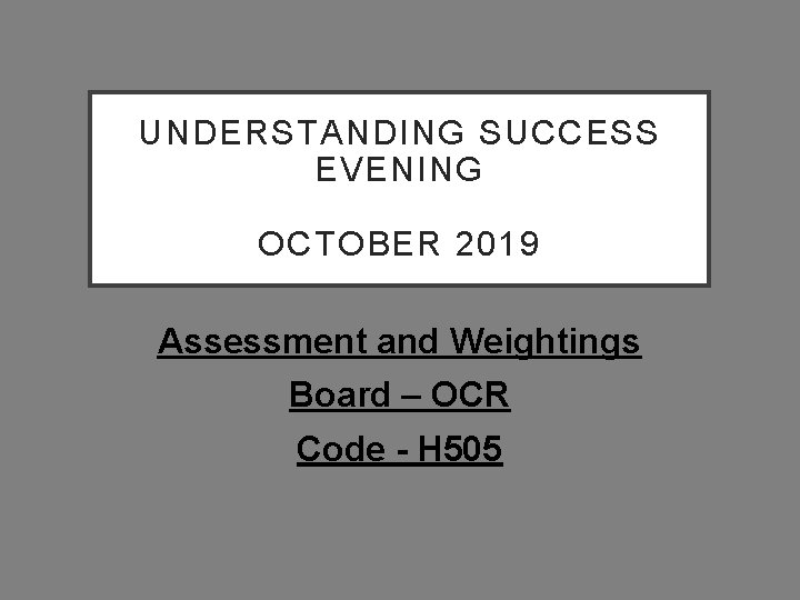 UNDERSTANDING SUCCESS EVENING OCTOBER 2019 Assessment and Weightings Board – OCR Code - H
