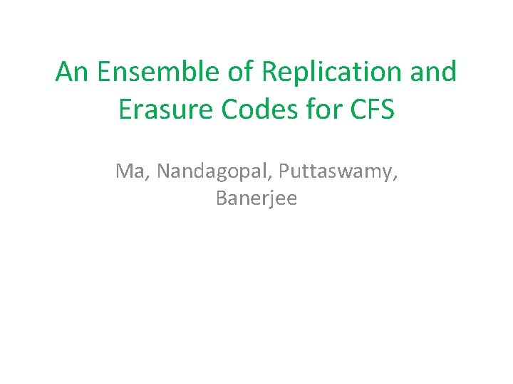 An Ensemble of Replication and Erasure Codes for CFS Ma, Nandagopal, Puttaswamy, Banerjee 