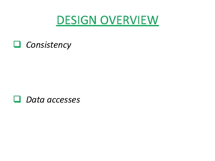 DESIGN OVERVIEW q Consistency q Data accesses 
