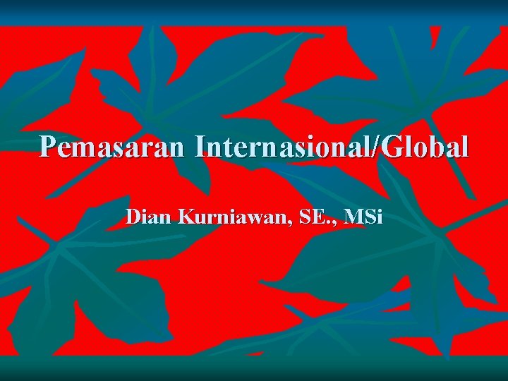 Pemasaran Internasional/Global Dian Kurniawan, SE. , MSi 