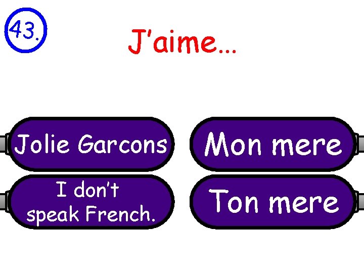 43. J’aime… Jolie Garcons Mon mere I don’t speak French. Ton mere 