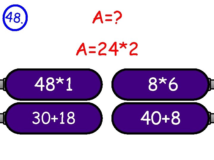 A=? 48. A=24*2 48*1 8*6 30+18 40+8 