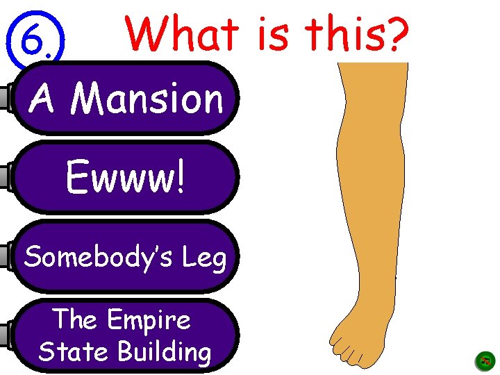 What is this? 6. A Mansion Ewww! Somebody’s Leg The Empire State Building 