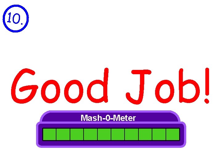 10. MASH!!! Good Job! Mash-0 -Meter 