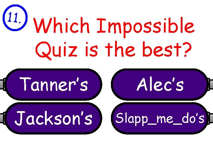 11. Which Impossible Quiz is the best? Tanner’s Alec’s Jackson’s Slapp_me_do’s 