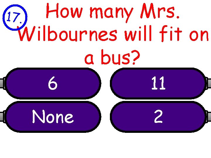 How many Mrs. Wilbournes will fit on a bus? 17. 6 11 None 2