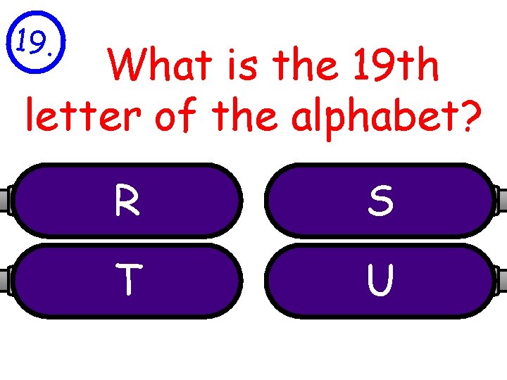 19. What is the 19 th letter of the alphabet? R S T U