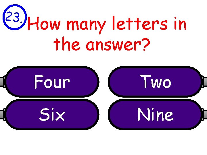 23. How many letters in the answer? Four Two Six Nine 