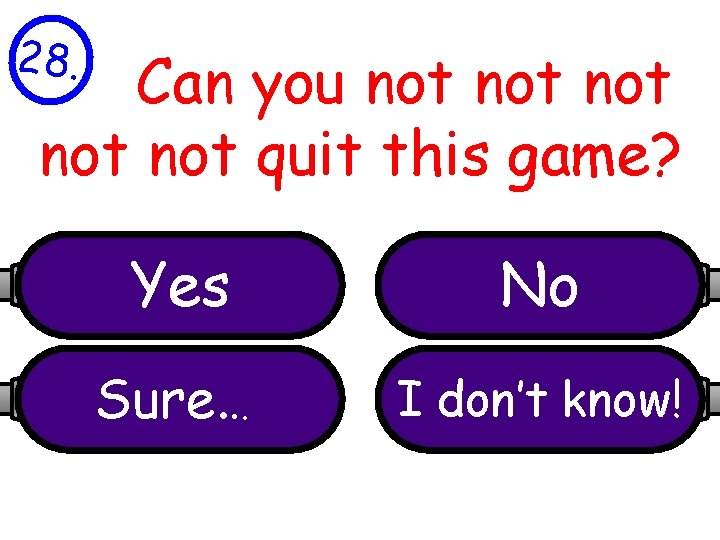 28. Can you not not not quit this game? Yes No Sure. . .