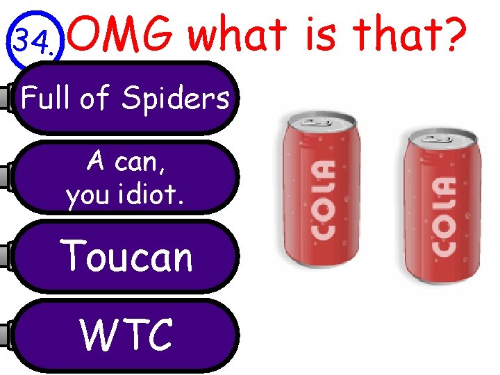 34. OMG what is that? Full of Spiders A can, you idiot. Toucan WTC