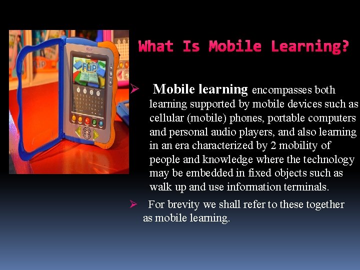 What Is Mobile Learning? Ø Mobile learning encompasses both learning supported by mobile devices