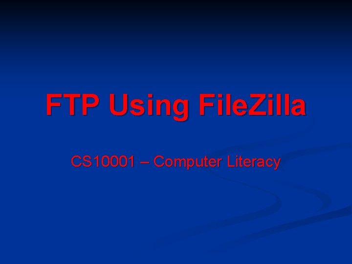 FTP Using File. Zilla CS 10001 – Computer Literacy 