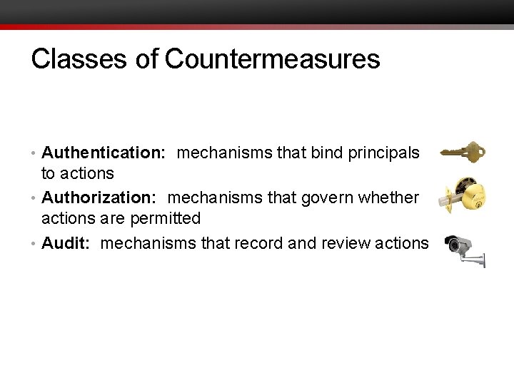 Classes of Countermeasures • Authentication: mechanisms that bind principals to actions • Authorization: mechanisms
