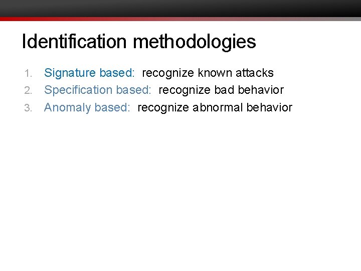 Identification methodologies Signature based: recognize known attacks 2. Specification based: recognize bad behavior 3.