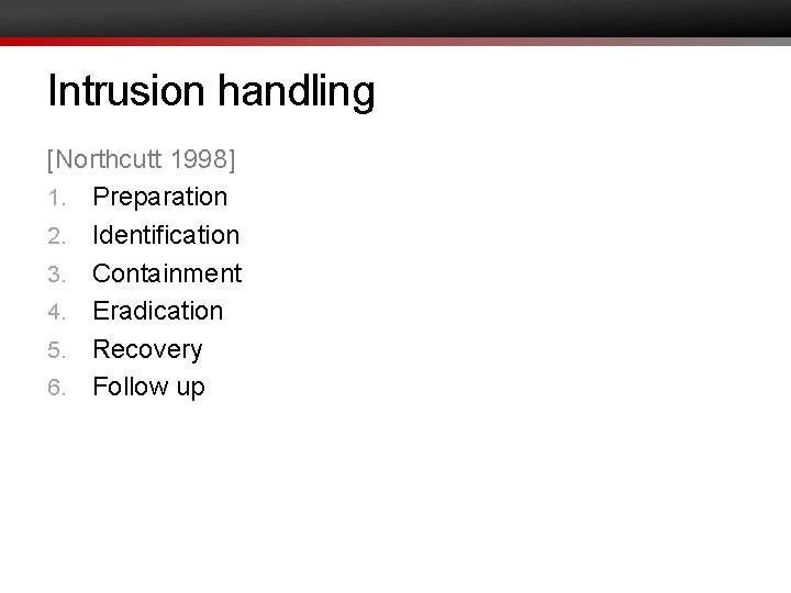 Intrusion handling [Northcutt 1998] 1. Preparation 2. Identification 3. Containment 4. Eradication 5. Recovery