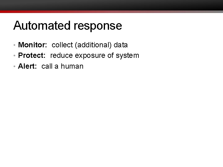 Automated response • Monitor: collect (additional) data • Protect: reduce exposure of system •