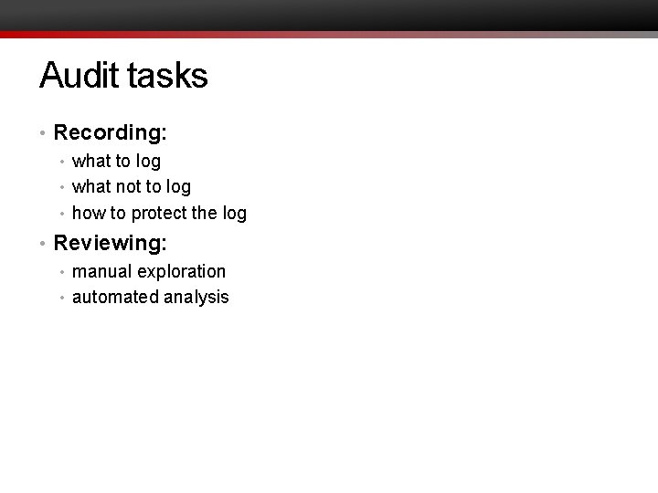 Audit tasks • Recording: • what to log • what not to log •