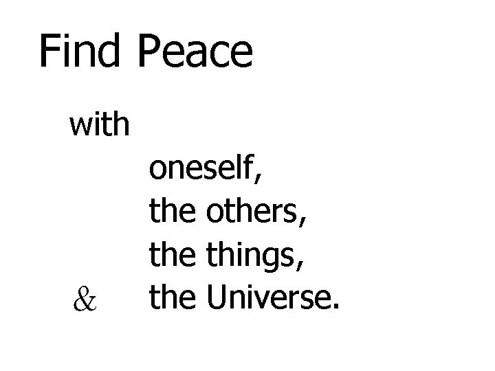 Find Peace with ＆ oneself, the others, the things, the Universe. 
