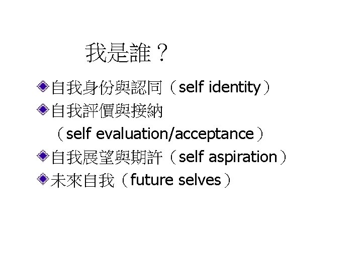 我是誰？ 自我身份與認同（self identity） 自我評價與接納 （self evaluation/acceptance） 自我展望與期許（self aspiration） 未來自我（future selves） 