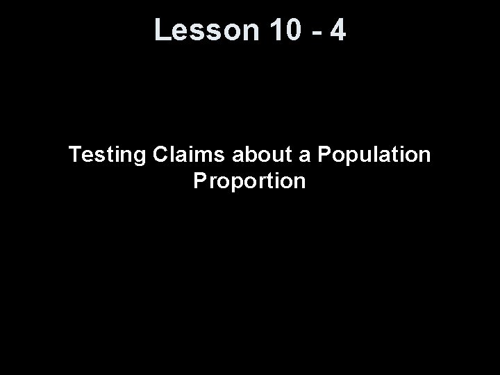 Lesson 10 - 4 Testing Claims about a Population Proportion 