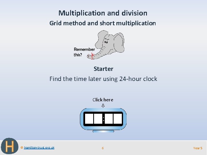 Multiplication and division Grid method and short multiplication Starter Find the time later using