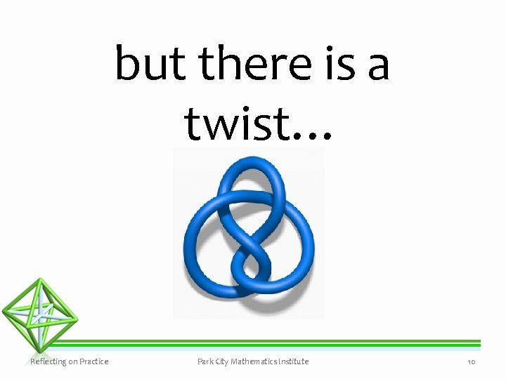 but there is a twist… Reflecting on Practice Park City Mathematics Institute 10 