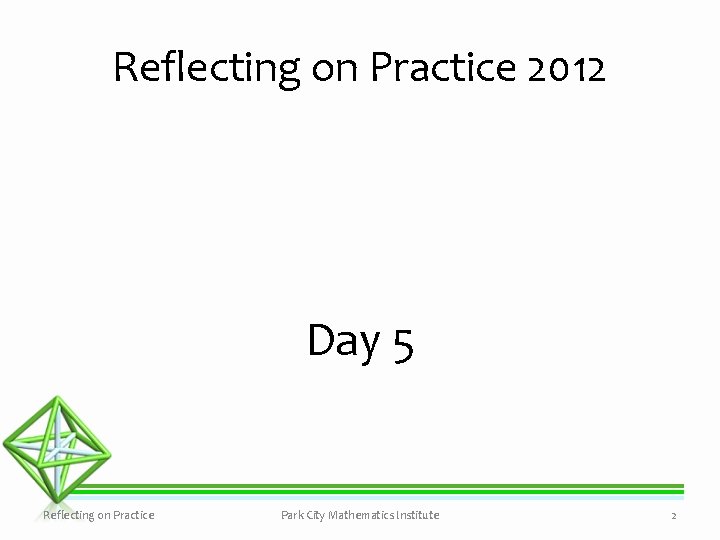 Reflecting on Practice 2012 Day 5 Reflecting on Practice Park City Mathematics Institute 2