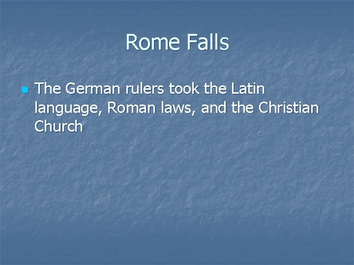 Rome Falls n The German rulers took the Latin language, Roman laws, and the