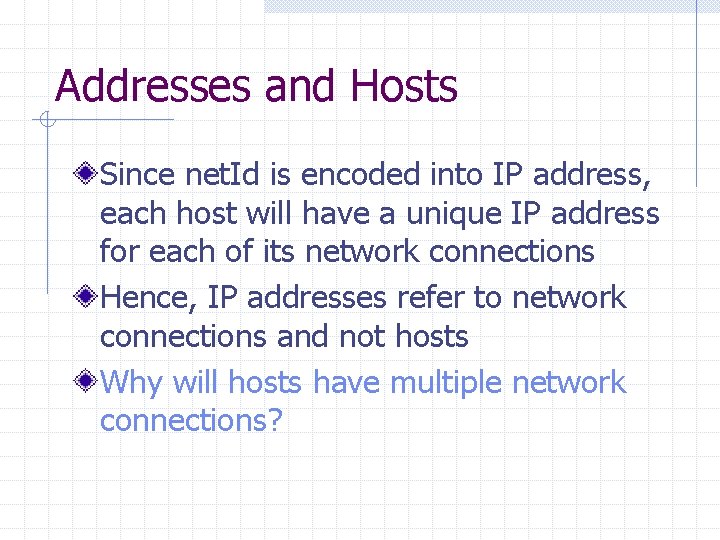Addresses and Hosts Since net. Id is encoded into IP address, each host will