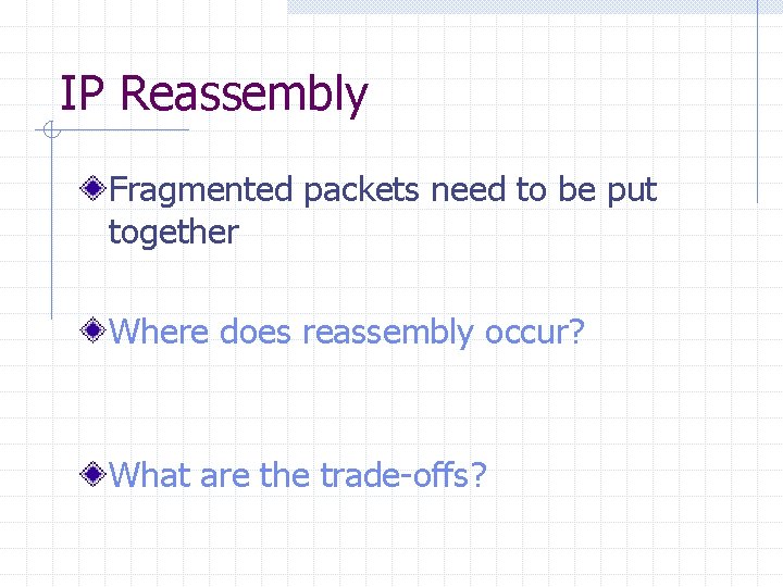 IP Reassembly Fragmented packets need to be put together Where does reassembly occur? What