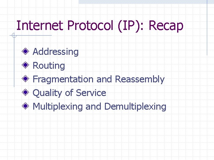Internet Protocol (IP): Recap Addressing Routing Fragmentation and Reassembly Quality of Service Multiplexing and