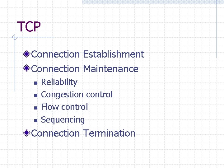 TCP Connection Establishment Connection Maintenance n n Reliability Congestion control Flow control Sequencing Connection