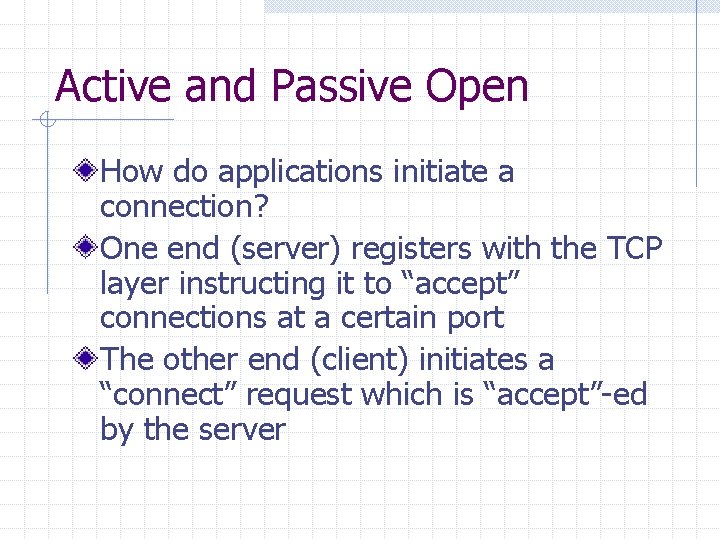 Active and Passive Open How do applications initiate a connection? One end (server) registers